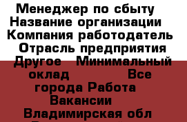 Менеджер по сбыту › Название организации ­ Компания-работодатель › Отрасль предприятия ­ Другое › Минимальный оклад ­ 35 000 - Все города Работа » Вакансии   . Владимирская обл.,Вязниковский р-н